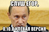 Слуш Егор, 0.10.0 клёвая версия