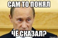 сам то понял чё сказал?