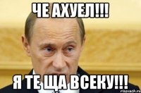 Че Ахуел!!! Я те ща Всеку!!!