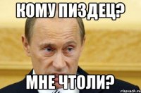 КОМУ ПИЗДЕЦ? МНЕ ЧТОЛИ?