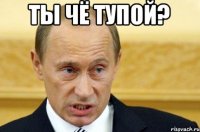 ТЫ ЧЁ ТУПОЙ? 