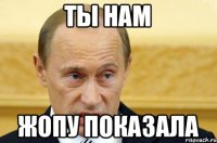 ты нам жопу показала