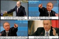 у него есть steam у него есть steam даже у него есть steam а у меня нет!