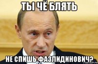 ты чё блять не спишь фазлидинович?