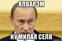 ялварэм ну милая селя