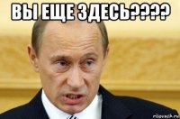 вы еще здесь???? 