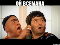 ой всемана 