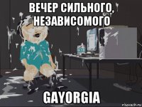 вечер сильного, независомого gayorgia