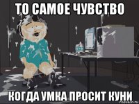 то самое чувство когда умка просит куни