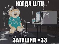 когда lutu затащил =33