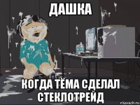 дашка когда тёма сделал стеклотрейд