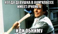 когда девушка в 8ом классе имеет iphone 6 иди обниму