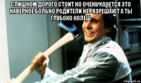 слишком дорого стоит но очень хочется это наверное больно родители не разрешают а ты глубоко колеш 