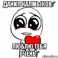 данил калмыков:* люблю тебя очень:*