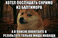 хотел послушать скримо из балтимора а в поиске вконтакте в результатх только миша маваши