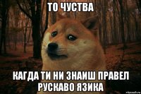 то чуства кагда ти ни знаиш правел рускаво язика