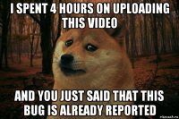 i spent 4 hours on uploading this video and you just said that this bug is already reported