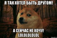 я так хотел быть другом! а сейчас не хочу! lololololol