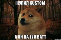 купил kustom а он на 120 ватт