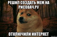 решил создать мем на рисовач.ру отключили интернет