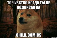 то чувство когда ты не подписан на chilil comics