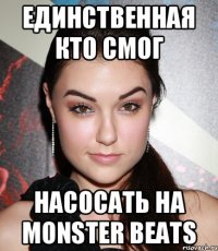 ЕДИНСТВЕННАЯ кто смог насосать на monster beats