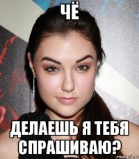 ЧЁ ДЕЛАЕШЬ Я ТЕБЯ СПРАШИВАЮ?