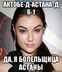 Актобе-д-Астана-д 6-1 да, я болельщица Астаны