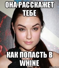 Она расскажет тебе Как попасть в WHINE