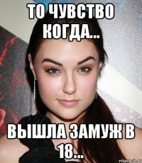 То чувство когда... вышла замуж в 18...