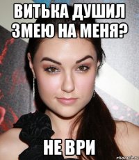 Витька душил змею на меня? Не ври