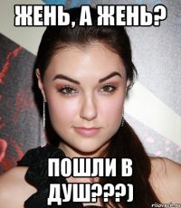 Жень, а Жень? Пошли в душ???)