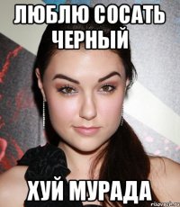 Люблю сосать черный Хуй Мурада