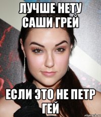 Лучше нету Саши Грей Если это не Петр Гей