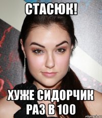 Стасюк! Хуже сидорчик раз в 100