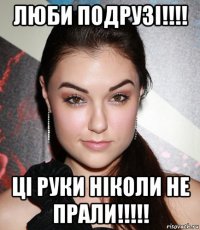 ЛЮБИ ПОДРУЗI!!!! ЦI РУКИ НIКОЛИ НЕ ПРАЛИ!!!!!