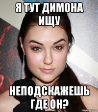 я тут димона ищу неподскажешь где он?