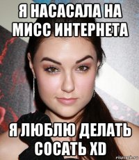 я насасала на мисс интернета я люблю делать сосать xd