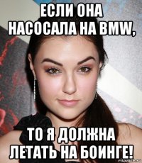 если она насосала на bmw, то я должна летать на боинге!