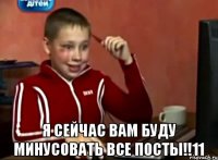  Я сейчас вам буду минусовать все посты!!11