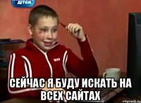  Сейчас я буду искать на всех сайтах