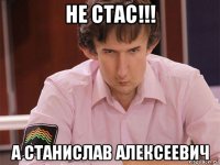 не стас!!! а станислав алексеевич