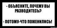 - объясните, почему вы разводитесь? - Потому-что поженились!