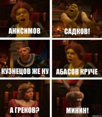 Анисимов Садков! Кузнецов же ну Абасов круче А Греков? Минин!