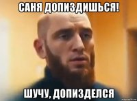 саня допиздишься! шучу, допизделся