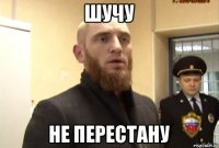 ШУЧУ НЕ ПЕРЕСТАНУ