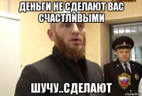 Деньги не сделают вас счастливыми шучу..сделают