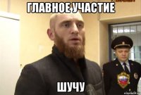 главное участие шучу