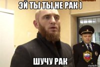 эй ты ты не рак ) шучу рак