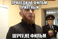 приходи на фильм приятный шучу,не фильм